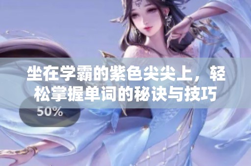 坐在学霸的紫色尖尖上，轻松掌握单词的秘诀与技巧