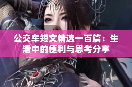 公交车短文精选一百篇：生活中的便利与思考分享