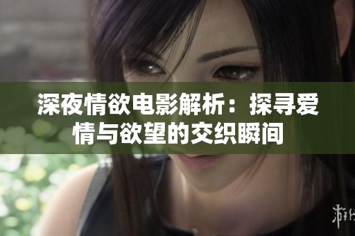 深夜情欲电影解析：探寻爱情与欲望的交织瞬间