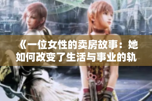 《一位女性的卖房故事：她如何改变了生活与事业的轨迹》
