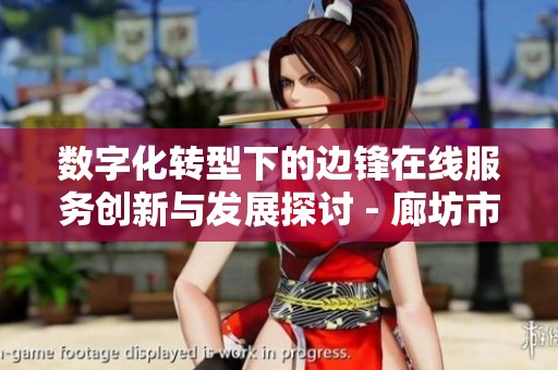 数字化转型下的边锋在线服务创新与发展探讨 - 廊坊市劳务服务新机遇