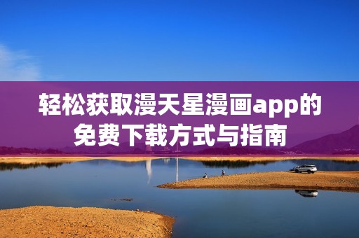 轻松获取漫天星漫画app的免费下载方式与指南