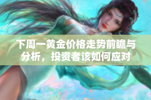 下周一黄金价格走势前瞻与分析，投资者该如何应对