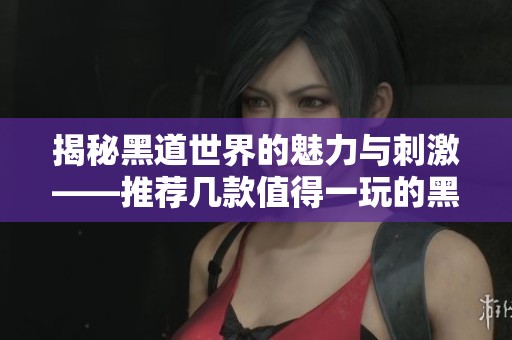 揭秘黑道世界的魅力与刺激——推荐几款值得一玩的黑道单机游戏