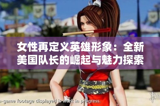 女性再定义英雄形象：全新美国队长的崛起与魅力探索