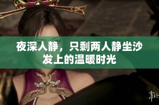 夜深人静，只剩两人静坐沙发上的温暖时光