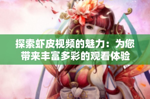 探索虾皮视频的魅力：为您带来丰富多彩的观看体验