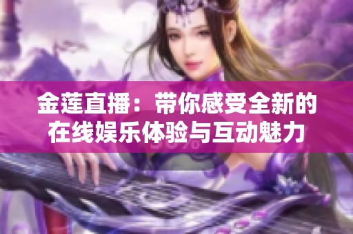 金莲直播：带你感受全新的在线娱乐体验与互动魅力