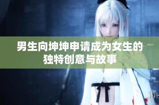 男生向坤坤申请成为女生的独特创意与故事