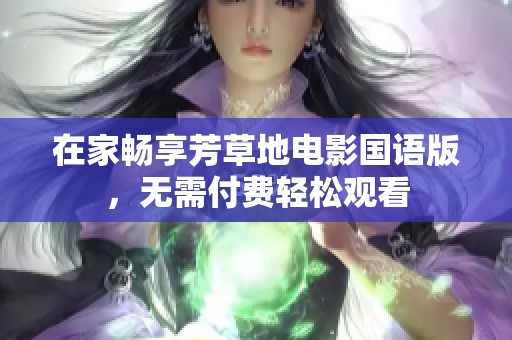 在家畅享芳草地电影国语版，无需付费轻松观看