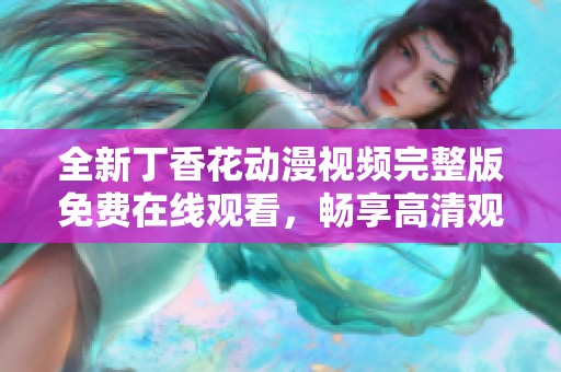 全新丁香花动漫视频完整版免费在线观看，畅享高清观影体验