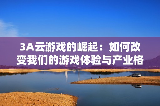 3A云游戏的崛起：如何改变我们的游戏体验与产业格局