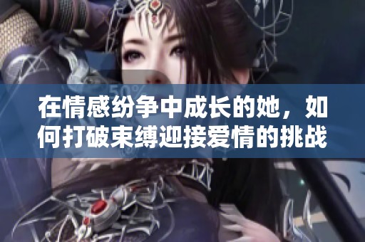 在情感纷争中成长的她，如何打破束缚迎接爱情的挑战