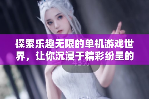 探索乐趣无限的单机游戏世界，让你沉浸于精彩纷呈的游戏体验中