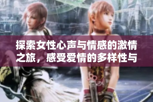 探索女性心声与情感的激情之旅，感受爱情的多样性与深度