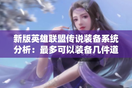 新版英雄联盟传说装备系统分析：最多可以装备几件道具及其影响探讨