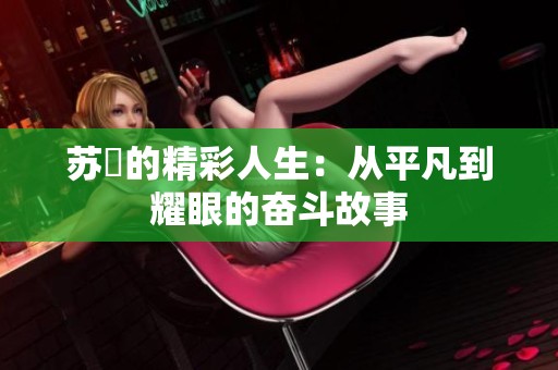 苏玥的精彩人生：从平凡到耀眼的奋斗故事