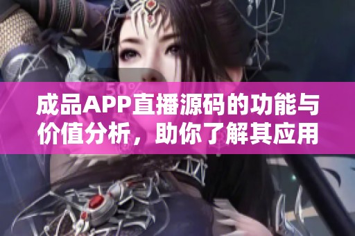 成品APP直播源码的功能与价值分析，助你了解其应用潜力