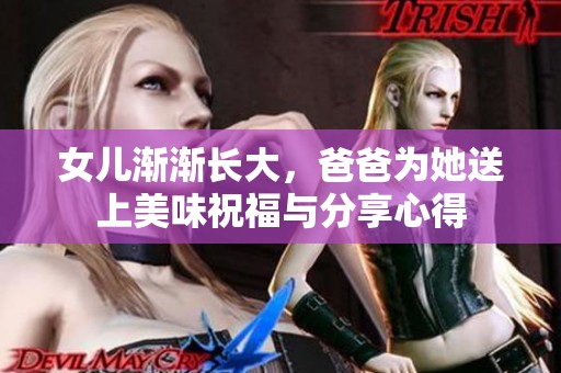 女儿渐渐长大，爸爸为她送上美味祝福与分享心得