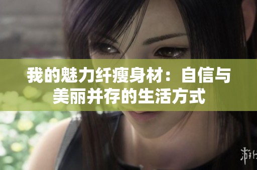 我的魅力纤瘦身材：自信与美丽并存的生活方式