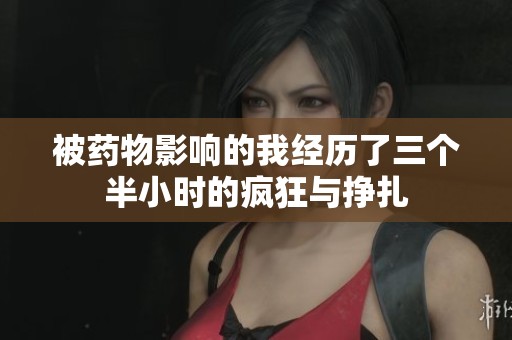 被药物影响的我经历了三个半小时的疯狂与挣扎
