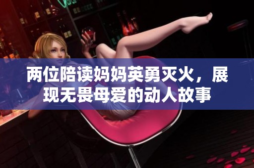 两位陪读妈妈英勇灭火，展现无畏母爱的动人故事