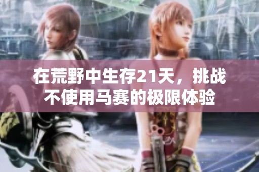 在荒野中生存21天，挑战不使用马赛的极限体验