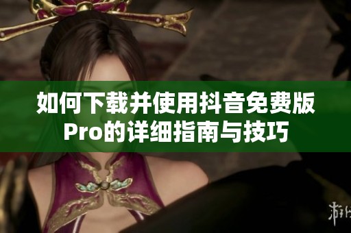 如何下载并使用抖音免费版Pro的详细指南与技巧
