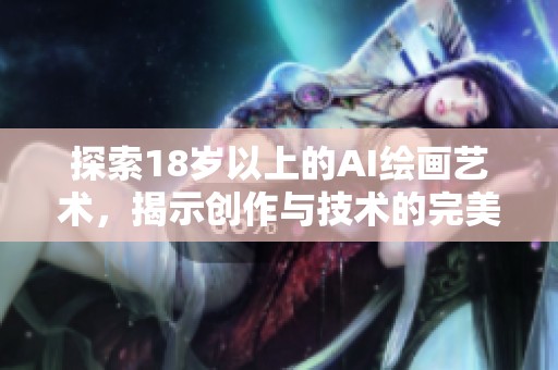 探索18岁以上的AI绘画艺术，揭示创作与技术的完美结合