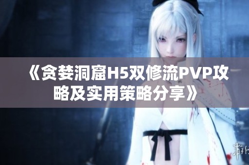 《贪婪洞窟H5双修流PVP攻略及实用策略分享》