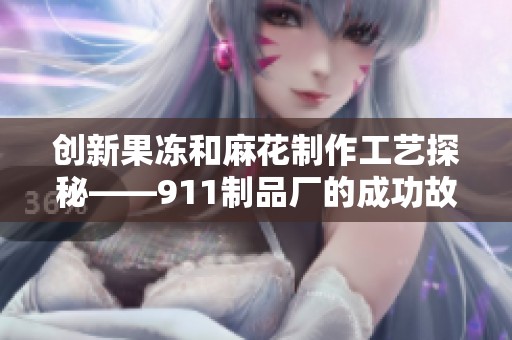 创新果冻和麻花制作工艺探秘——911制品厂的成功故事