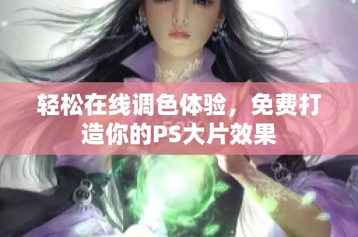 轻松在线调色体验，免费打造你的PS大片效果