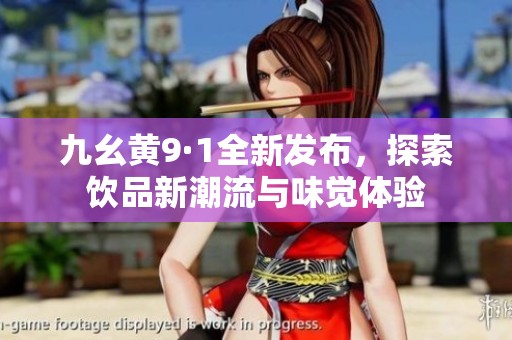 九幺黄9·1全新发布，探索饮品新潮流与味觉体验
