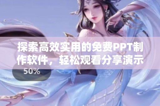 探索高效实用的免费PPT制作软件，轻松观看分享演示文稿