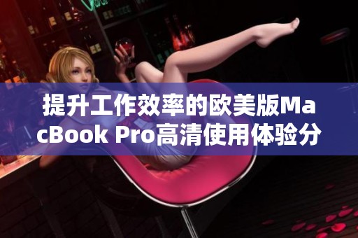 提升工作效率的欧美版MacBook Pro高清使用体验分析