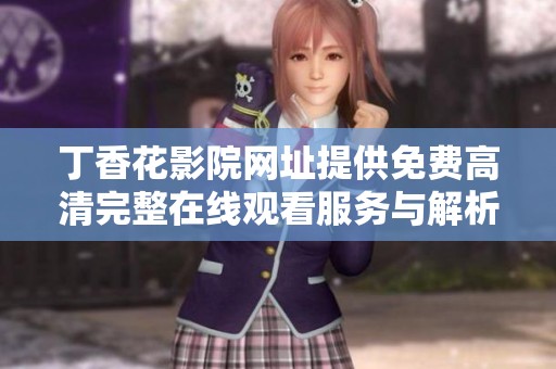 丁香花影院网址提供免费高清完整在线观看服务与解析