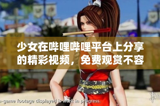 少女在哔哩哔哩平台上分享的精彩视频，免费观赏不容错过
