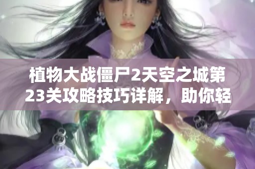植物大战僵尸2天空之城第23关攻略技巧详解，助你轻松挑战成功