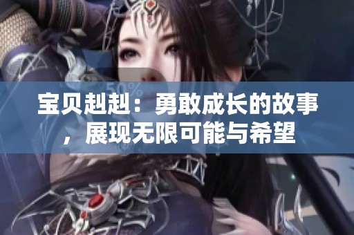 宝贝赳赳：勇敢成长的故事，展现无限可能与希望