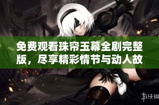 免费观看珠帘玉幕全剧完整版，尽享精彩情节与动人故事