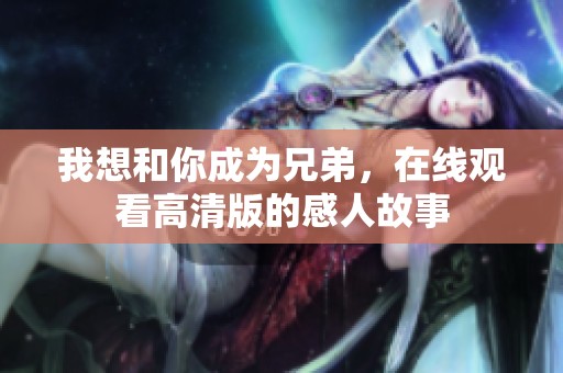 我想和你成为兄弟，在线观看高清版的感人故事