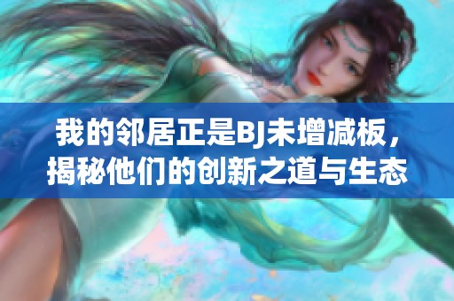 我的邻居正是BJ未增减板，揭秘他们的创新之道与生态影响