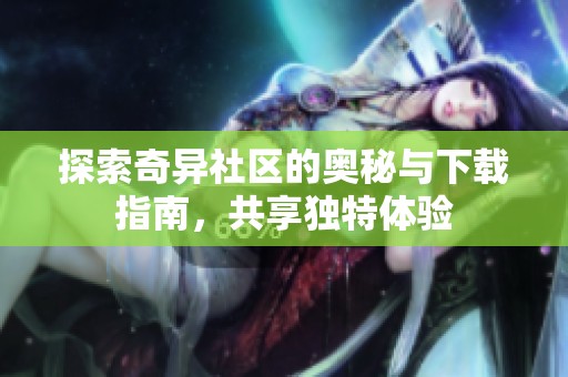 探索奇异社区的奥秘与下载指南，共享独特体验