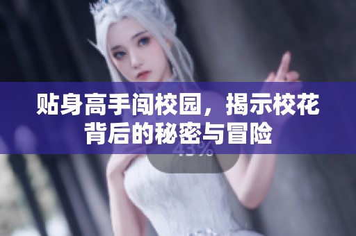 贴身高手闯校园，揭示校花背后的秘密与冒险