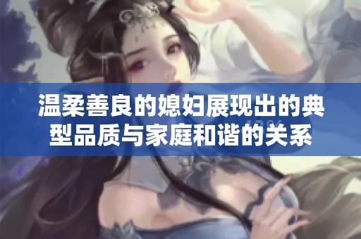 温柔善良的媳妇展现出的典型品质与家庭和谐的关系