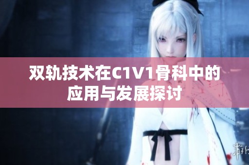 双轨技术在C1V1骨科中的应用与发展探讨
