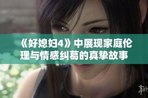 《好媳妇4》中展现家庭伦理与情感纠葛的真挚故事