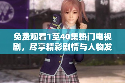 免费观看1至40集热门电视剧，尽享精彩剧情与人物发展