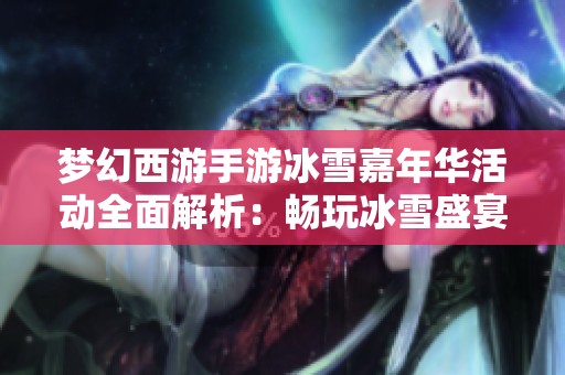 梦幻西游手游冰雪嘉年华活动全面解析：畅玩冰雪盛宴的攻略与技巧分享