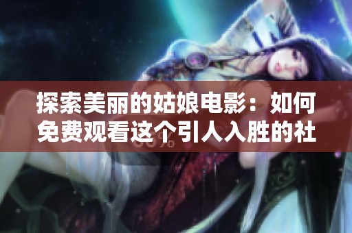 探索美丽的姑娘电影：如何免费观看这个引人入胜的社会新闻故事